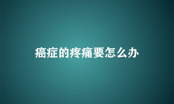 癌症的疼痛要怎么办