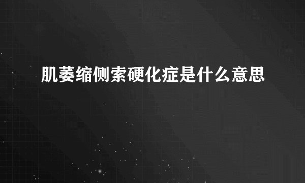 肌萎缩侧索硬化症是什么意思
