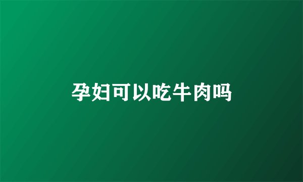 孕妇可以吃牛肉吗