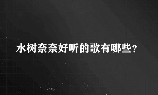 水树奈奈好听的歌有哪些？