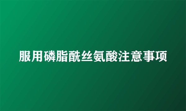 服用磷脂酰丝氨酸注意事项