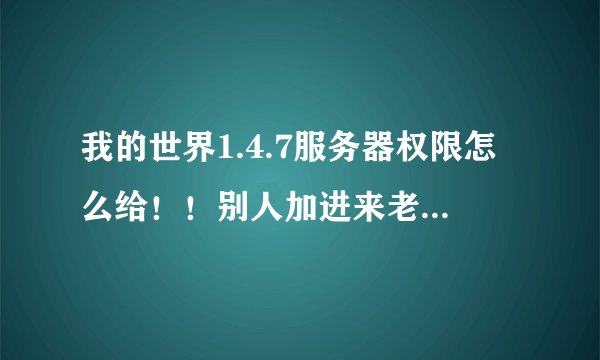 我的世界1.4.7服务器权限怎么给！！别人加进来老是破坏不了！！