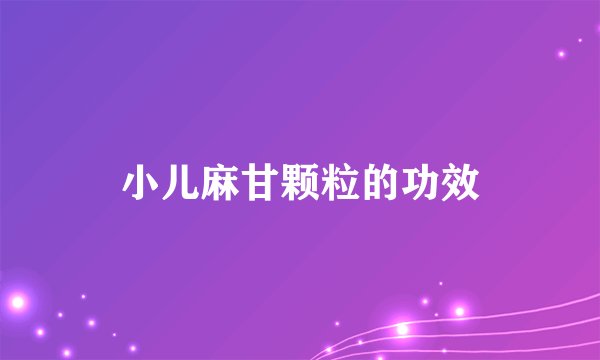 小儿麻甘颗粒的功效