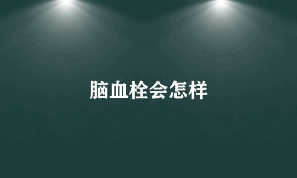 脑血栓会怎样