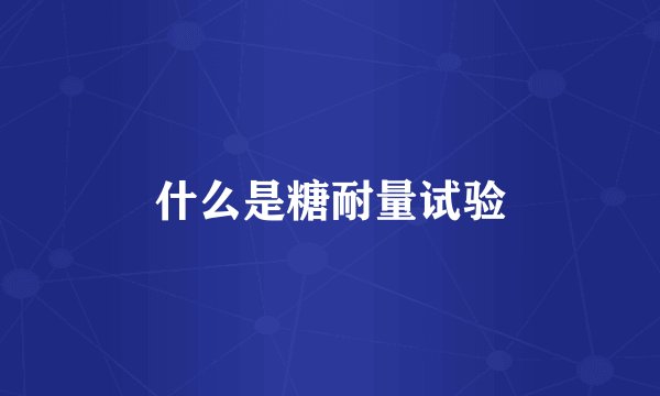 什么是糖耐量试验