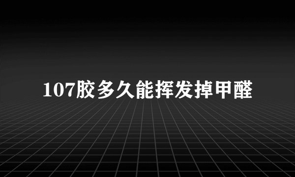 107胶多久能挥发掉甲醛