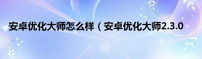 安卓优化大师怎么样（安卓优化大师2.3.0