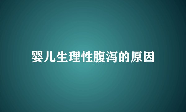 婴儿生理性腹泻的原因