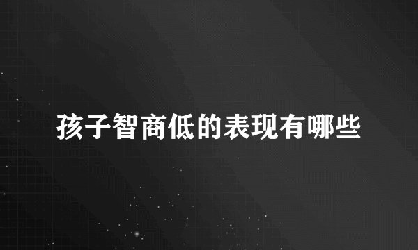 孩子智商低的表现有哪些