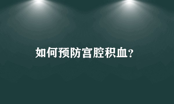 如何预防宫腔积血?