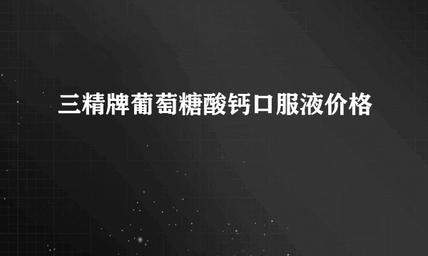 三精牌葡萄糖酸钙口服液价格