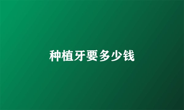 种植牙要多少钱