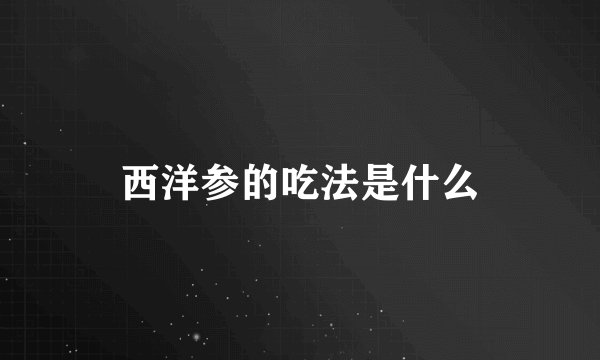 西洋参的吃法是什么