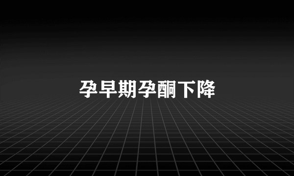 孕早期孕酮下降