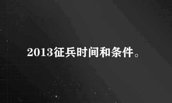 2013征兵时间和条件。