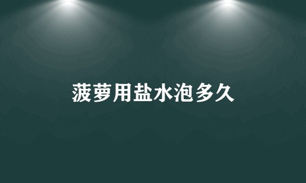 菠萝用盐水泡多久