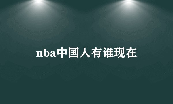 nba中国人有谁现在