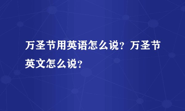 万圣节用英语怎么说？万圣节英文怎么说？