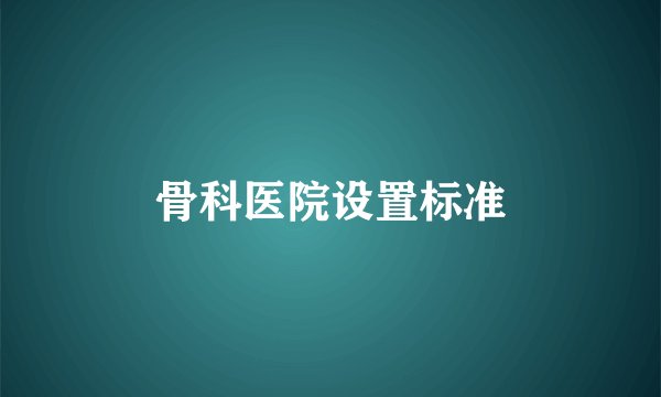 骨科医院设置标准