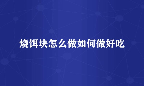 烧饵块怎么做如何做好吃