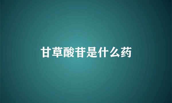 甘草酸苷是什么药