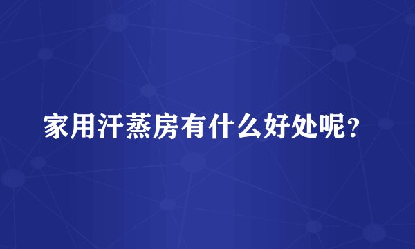 家用汗蒸房有什么好处呢?