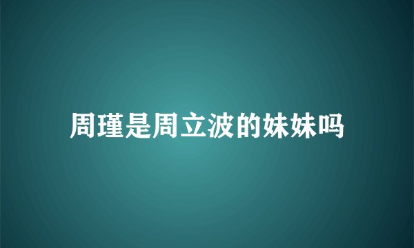 周瑾是周立波的妹妹吗