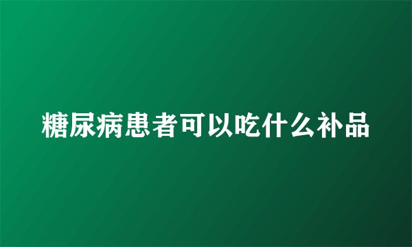 糖尿病患者可以吃什么补品