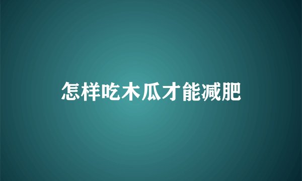 怎样吃木瓜才能减肥