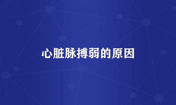 心脏脉搏弱的原因