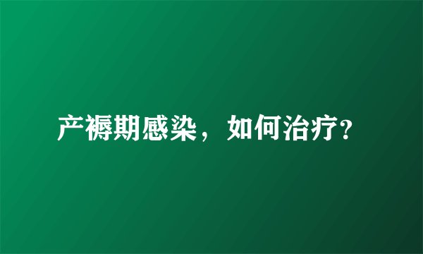 产褥期感染，如何治疗？