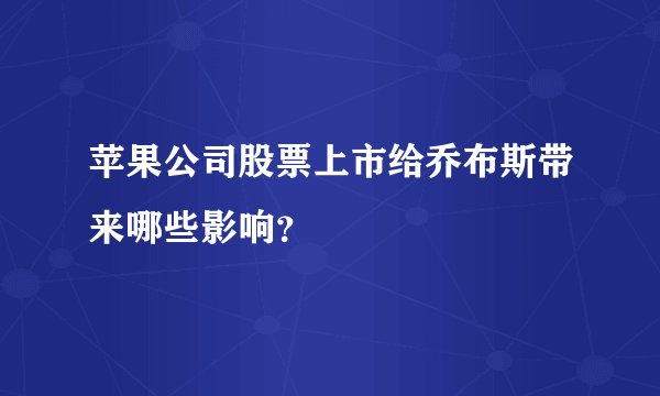 苹果公司股票上市给乔布斯带来哪些影响？