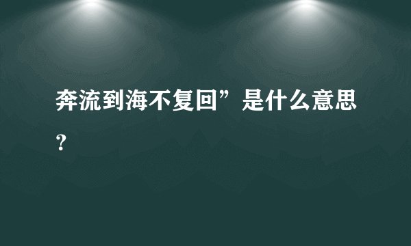 奔流到海不复回”是什么意思?