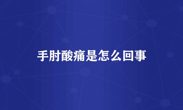 手肘酸痛是怎么回事