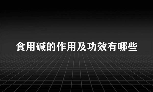 食用碱的作用及功效有哪些