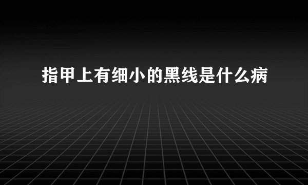指甲上有细小的黑线是什么病