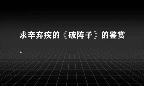 求辛弃疾的《破阵子》的鉴赏。