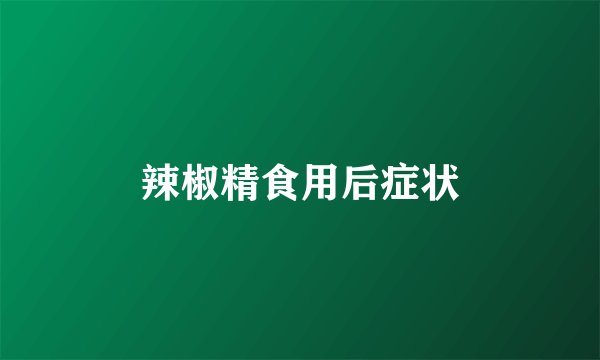 辣椒精食用后症状