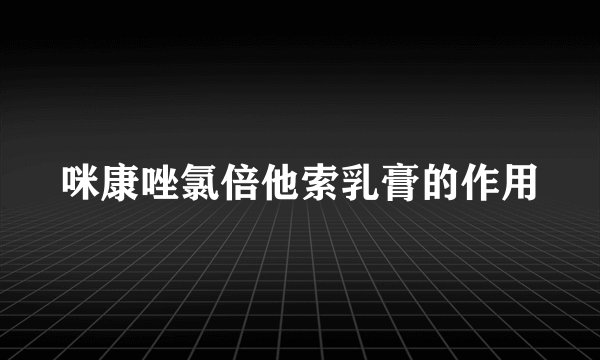 咪康唑氯倍他索乳膏的作用