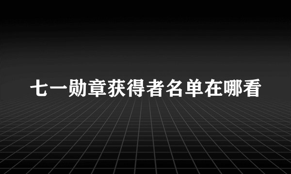七一勋章获得者名单在哪看