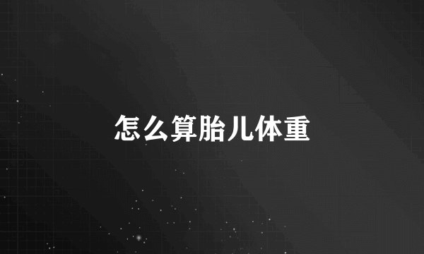 怎么算胎儿体重