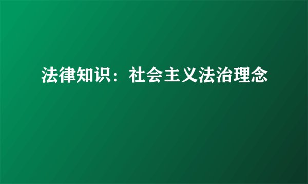 法律知识:社会主义法治理念