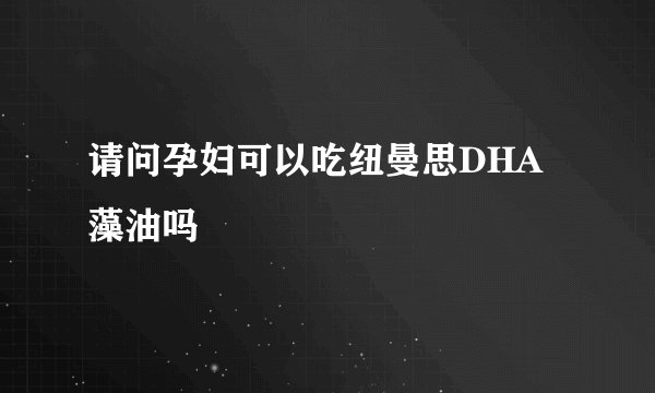 请问孕妇可以吃纽曼思DHA藻油吗