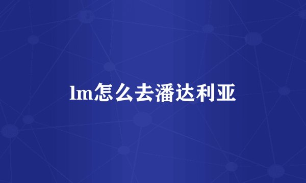 lm怎么去潘达利亚