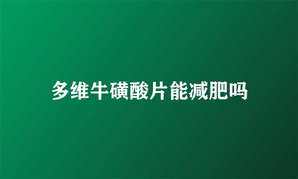 多维牛磺酸片能减肥吗