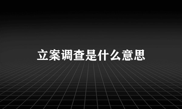 立案调查是什么意思