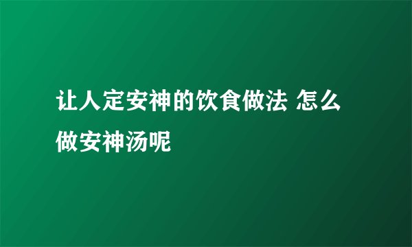 让人定安神的饮食做法 怎么做安神汤呢