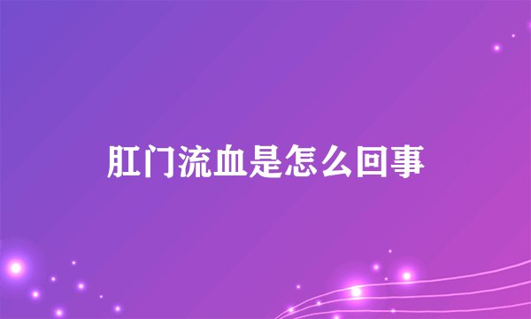 肛门流血是怎么回事