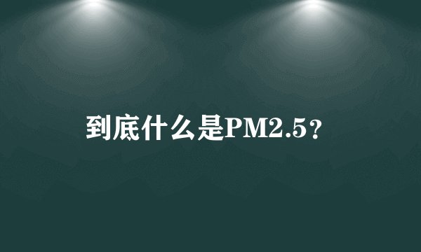 到底什么是PM2.5？