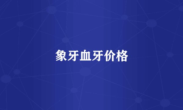 象牙血牙价格